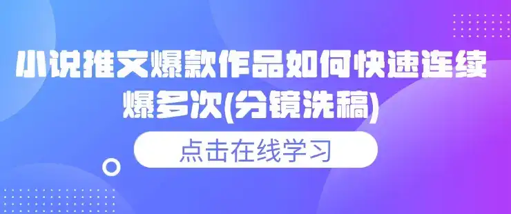 小说推文爆款作品如何快速连续爆多次(分镜洗稿)-优优云创网