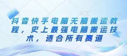 抖音快手电脑无脑搬运教程，史上最强电脑搬运技术，适合所有赛道-优优云创网