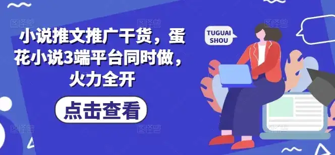 小说推文推广干货，蛋花小说3端平台同时做，火力全开-优优云创网