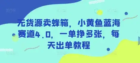 无货源卖蜂箱，小黄鱼蓝海赛道4.0，一单挣多张，每天出单教程-优优云创网