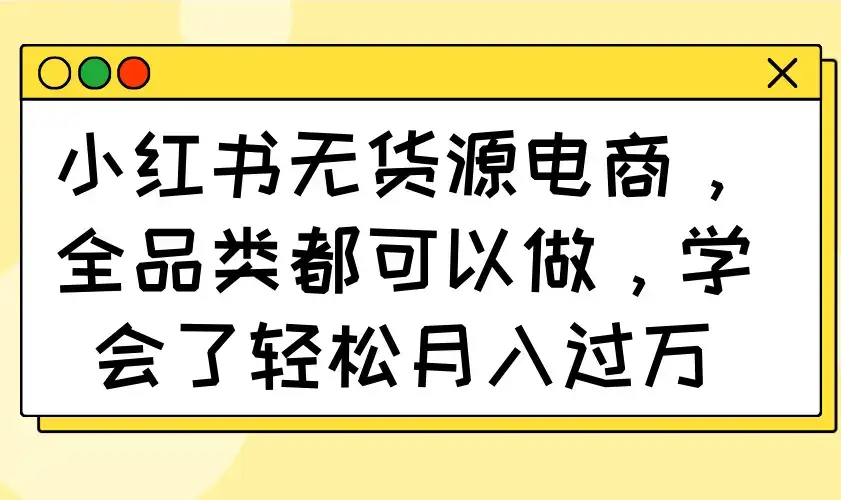 小红书无货源电商，全品类都可以做，学会了轻松月入过万-优优云创网