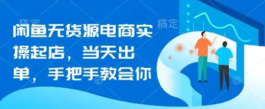 闲鱼无货源电商实操起店，当天出单，手把手教会你-优优云创网