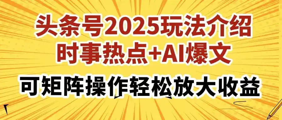 头条号2025玩法介绍，时事热点+AI爆文，可矩阵操作轻松放大收益-优优云创网