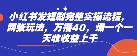 小红书发短剧完整实操流程，两张玩法，万播40，爆一个一天收收益上千-优优云创网