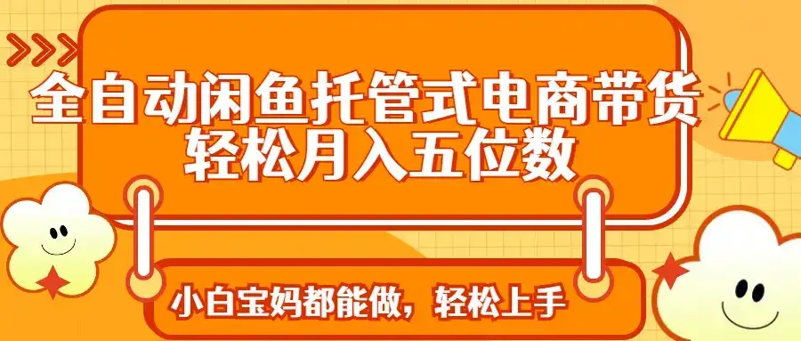 全自动闲鱼托管式电商带货 轻松实现月入五位数-优优云创网