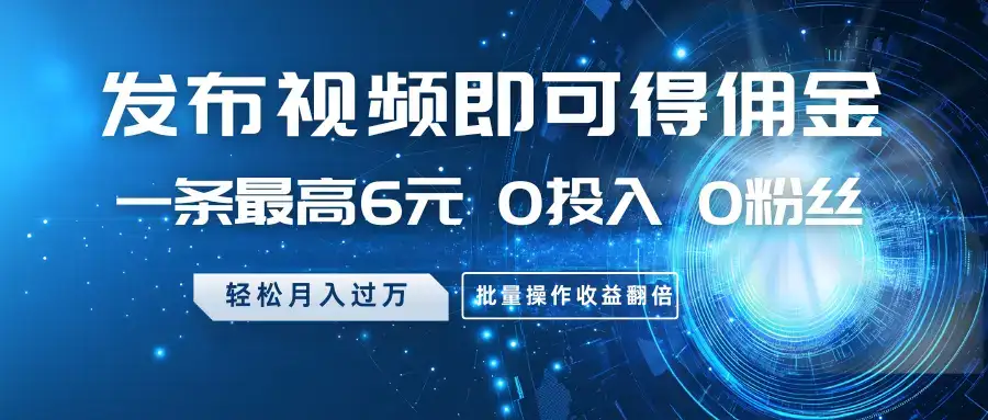 发布视频即可得佣金,一条最高6元,0投入0粉丝,月入过万,批量操作收益翻倍-优优云创网