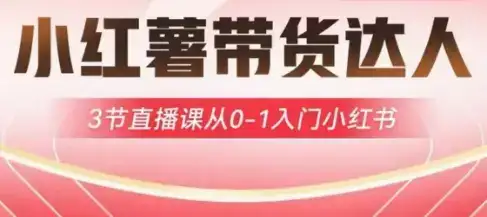 小红薯达人带货启航计划，3节直播课从0-1入门小红书-优优云创网