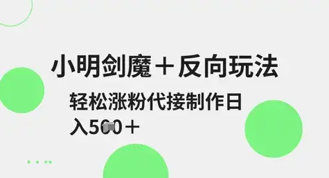小明剑魔+反向玩法，轻松涨粉，可代接制作日入5张-优优云创网