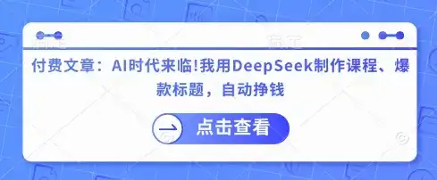 付费文章：AI时代来临！我用DeepSeek制作课程、爆款标题，自动挣钱-优优云创网