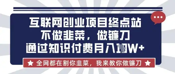 互联网创业尽头-不做韭菜，做镰刀，通过知识付费月入10个【揭秘】-优优云创网