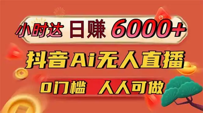 日赚6000+！抖音Ai无人直播躺赚新风口，0门槛吃官方亿级流量！-优优云创网