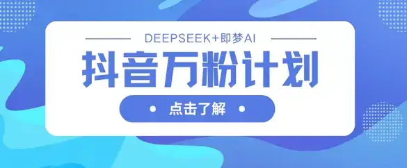 抖音万粉计划，利用DeepSeek+即梦AI生成视频，快速涨到万粉-优优云创网
