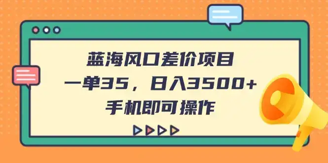 蓝海风口差价项目，一单35，日入3500+，手机即可操作-优优云创网