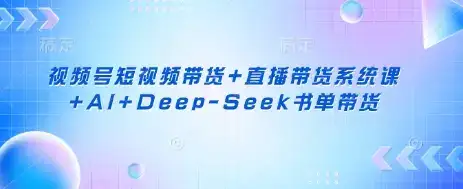 视频号短视频带货+直播带货系统课+AI+Deep-Seek书单带货-优优云创网