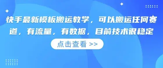 快手最新模板搬运教学，可以搬运任何赛道，有流量，有数据，目前技术很稳定-优优云创网