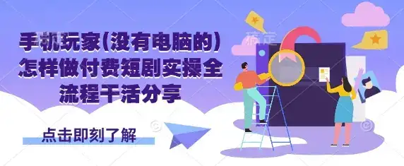 手机玩家(没有电脑的)怎样做付费短剧实操全流程干活分享-优优云创网