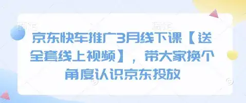 京东快车推广3月线下课【送全套线上视频】，带大家换个角度认识京东投放-优优云创网