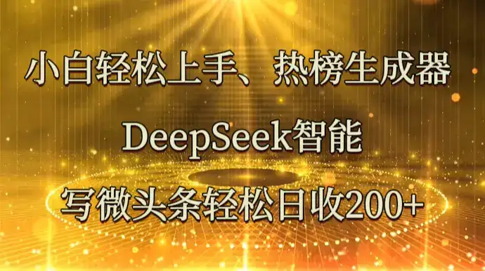 小白轻松上手、热榜生成器 DeepSeek智能写微头条轻松日收200+-优优云创网