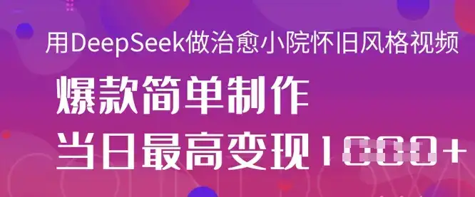 用DeepSeek做治愈小院怀旧风格视频，爆款轻松制作，当日最高变现1k-优优云创网