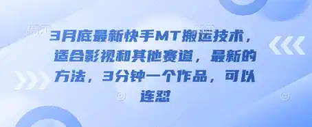 3月底最新快手MT搬运技术，适合影视和其他赛道，最新的方法，3分钟一个作品，可以连怼-优优云创网