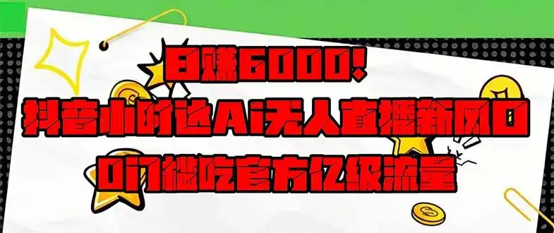 日赚6000+！抖音小时达Ai无人直播躺赚新风口，0门槛吃官方亿级流量！-优优云创网