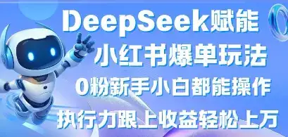 DeepSeek赋能小红书爆单玩法0粉新手小白都能操作，执行力跟上收益轻松上W，懒人勿做-优优云创网