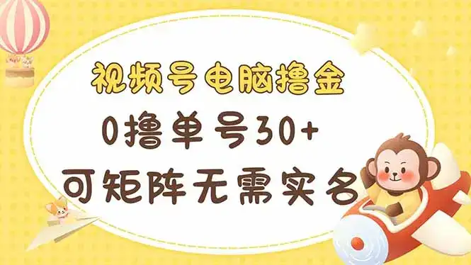 视频号电脑撸金 0撸单号30+ 可矩阵 无需实名多号多得-优优云创网