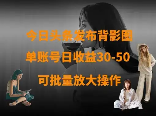 今日头条发布背影图，单账号日收益30-50，可放大操作-优优云创网