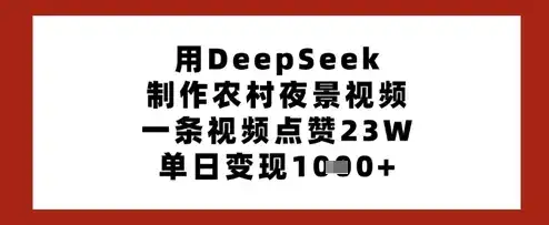 用DeepSeek制作农村夜景视频，一条视频点赞23W，单日变现多张-优优云创网