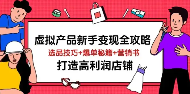 虚拟产品新手变现全攻略，选品技巧+爆单秘籍+营销书，打造高利润店铺-优优云创网