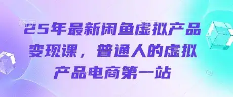 25年最新闲鱼虚拟产品变现课，普通人的虚拟产品电商第一站-优优云创网