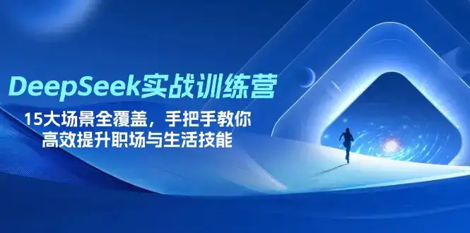 DeepSeek实战训练营，15大场景全覆盖，手把手教你高效提升职场与生活技能-优优云创网