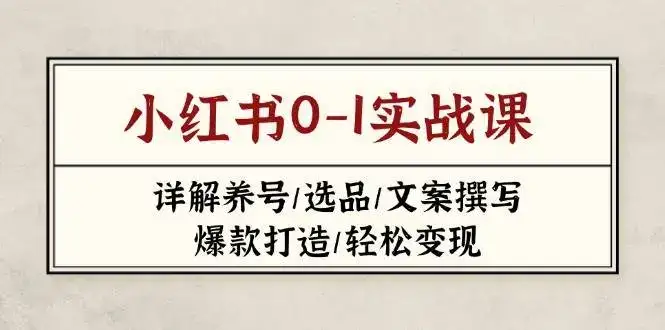 小红书0-1实战课(2023-2025),详解养号/选品/文案撰写/爆款打造/轻松变现-优优云创网