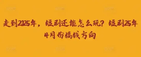 走到2025年，短剧还能怎么玩？短剧25年4月份搞钱方向-优优云创网