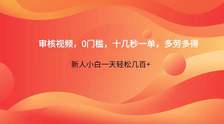 审核视频，0门槛，十几秒一单，多劳多得，新人小白一天轻松几百+-优优云创网