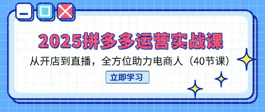 2025拼多多运营实战课，从开店到直播，全方位助力电商人(40节课-优优云创网