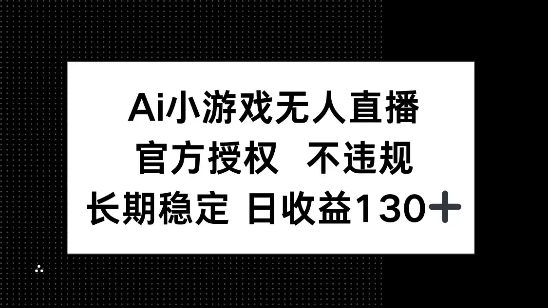 AI小游戏无人直播，官方授权 不违规，单日平均收益130+-优优云创网