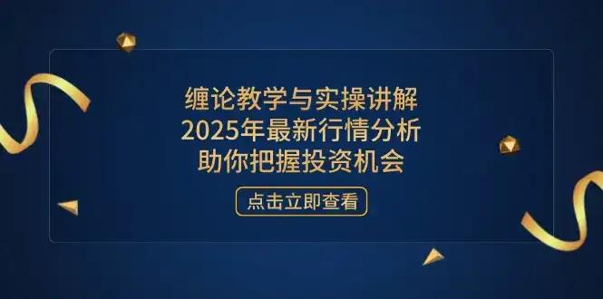 缠论教学与实操讲解，2025年最新行情分析，助你把握投资机会-优优云创网