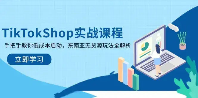 TikTokShop实战课程，手把手教你低成本启动，东南亚无货源玩法全解析-优优云创网