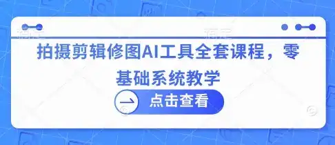 拍摄剪辑修图AI工具全套课程，零基础系统教学-优优云创网
