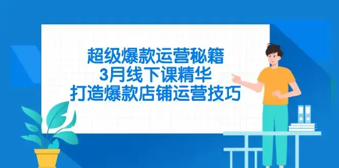 超级爆款运营秘籍，3月线下课精华，打造爆款店铺运营技巧-优优云创网