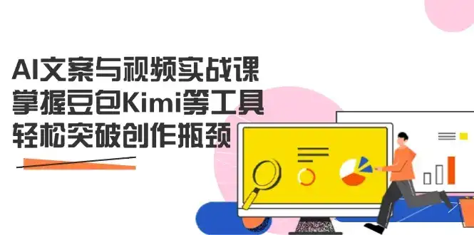 AI文案与视频实战课，掌握豆包Kimi等工具，轻松突破创作瓶颈-优优云创网