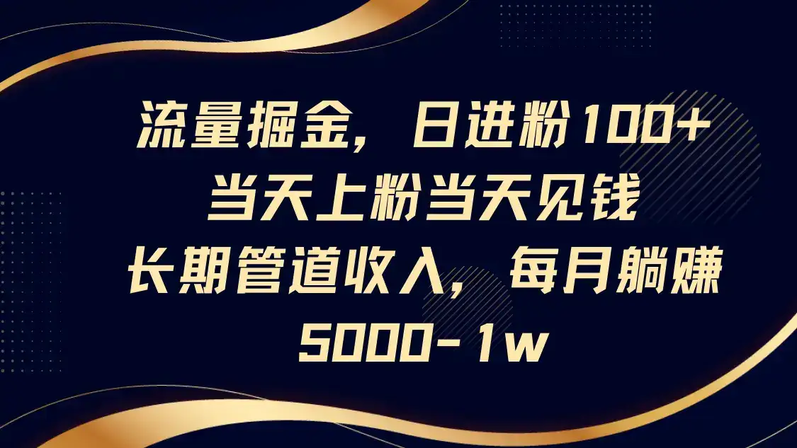 流量掘金，日进粉100+,当天上粉当天见钱，长期管道收入，每月躺赚5000-1w-优优云创网