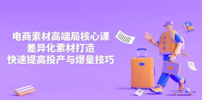 3月电商素材高端局核心课，差异化素材打造，快速提高投产与爆量技巧-优优云创网
