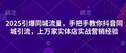 2025引爆同城流量，手把手教你抖音同城引流，上万家实体店实战营销经验-优优云创网