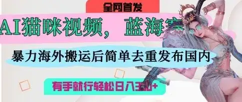 AI猫咪视频蓝海赛道，操作简单，直接海外搬运，简单去重，操作简单，有手就行日入3张-优优云创网