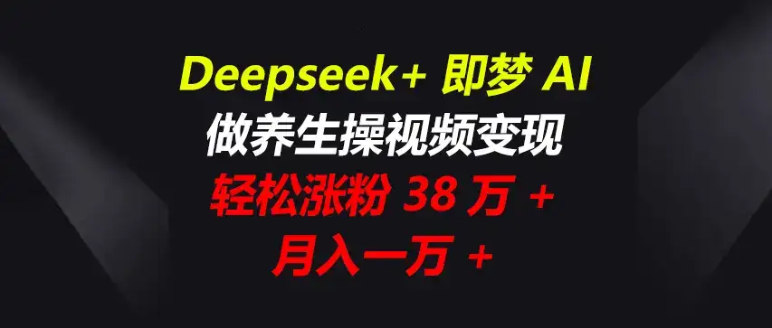Deepseek+即梦AI，做养生操视频变现，轻松涨粉38万+，月入一万+-优优云创网