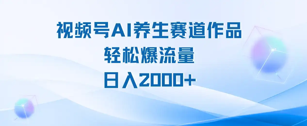 视频号ai养生类作品制作教程，轻松爆流量，日入2000-优优云创网
