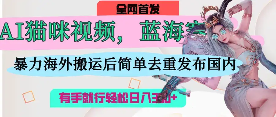 AI猫咪视频蓝海赛道，直接海外搬运，简单去重操作简单，有手就行日入300+-优优云创网