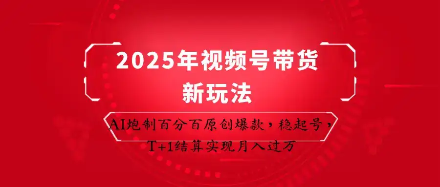 2025年视频号带货新玩法：AI炮制百分百原创爆款，稳起号，T+1结算实现月入过万-优优云创网